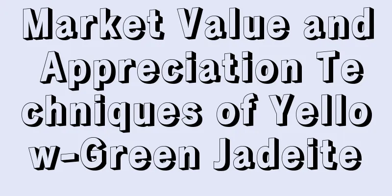 Market Value and Appreciation Techniques of Yellow-Green Jadeite