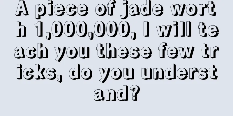 A piece of jade worth 1,000,000, I will teach you these few tricks, do you understand?