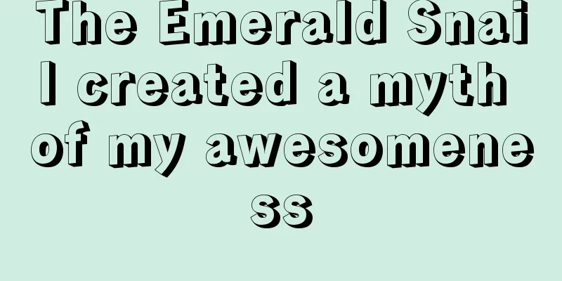 The Emerald Snail created a myth of my awesomeness