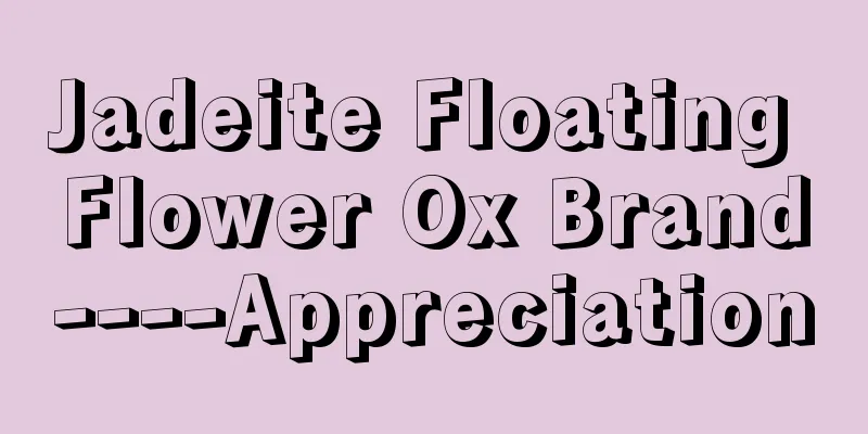 Jadeite Floating Flower Ox Brand----Appreciation