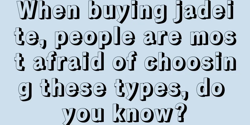 When buying jadeite, people are most afraid of choosing these types, do you know?