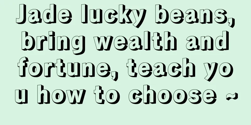 Jade lucky beans, bring wealth and fortune, teach you how to choose ~