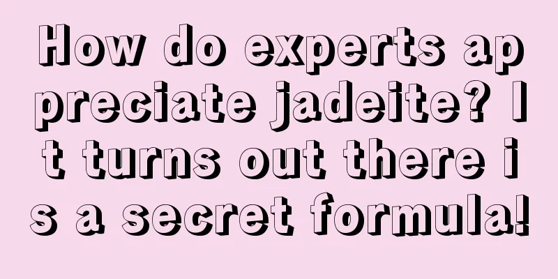 How do experts appreciate jadeite? It turns out there is a secret formula!