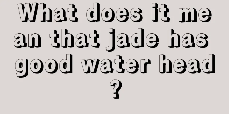 What does it mean that jade has good water head?