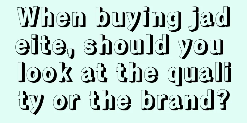 When buying jadeite, should you look at the quality or the brand?