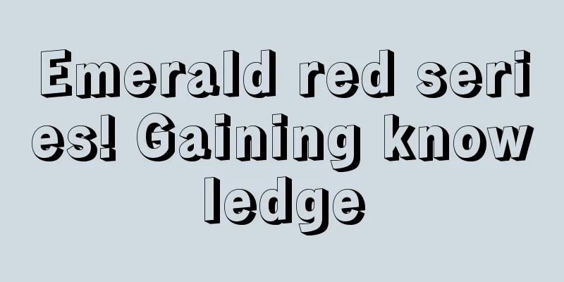 Emerald red series! Gaining knowledge