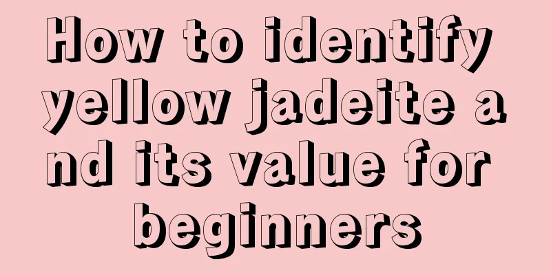 How to identify yellow jadeite and its value for beginners