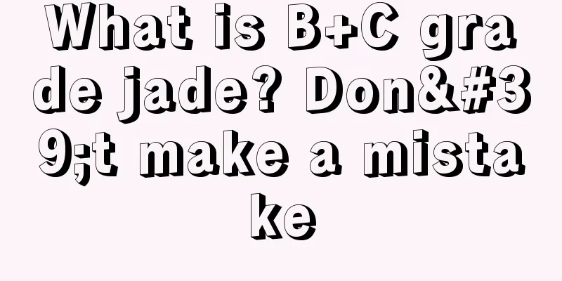 What is B+C grade jade? Don't make a mistake