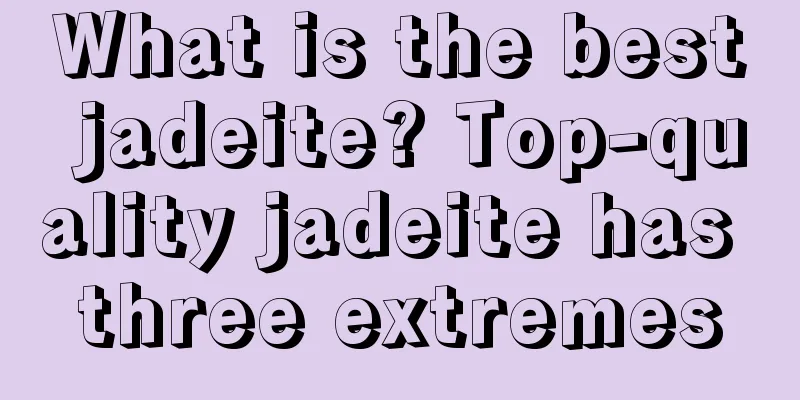 What is the best jadeite? Top-quality jadeite has three extremes