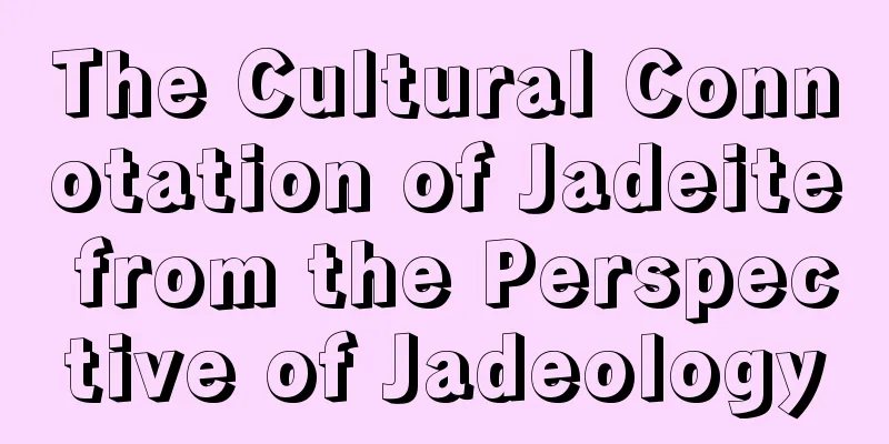 The Cultural Connotation of Jadeite from the Perspective of Jadeology