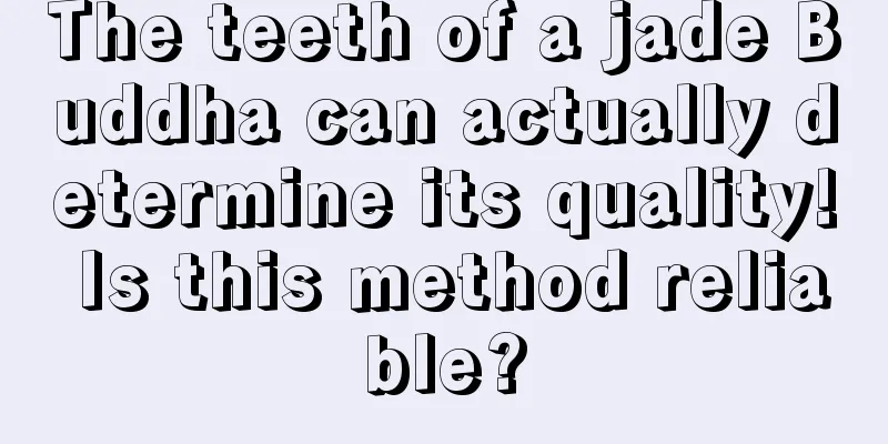 The teeth of a jade Buddha can actually determine its quality! Is this method reliable?