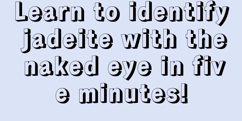 Learn to identify jadeite with the naked eye in five minutes!