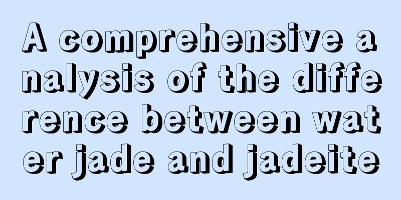 A comprehensive analysis of the difference between water jade and jadeite