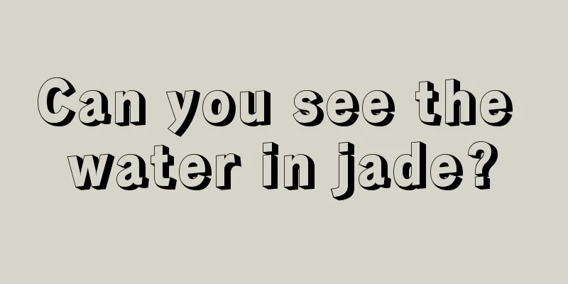 Can you see the water in jade?