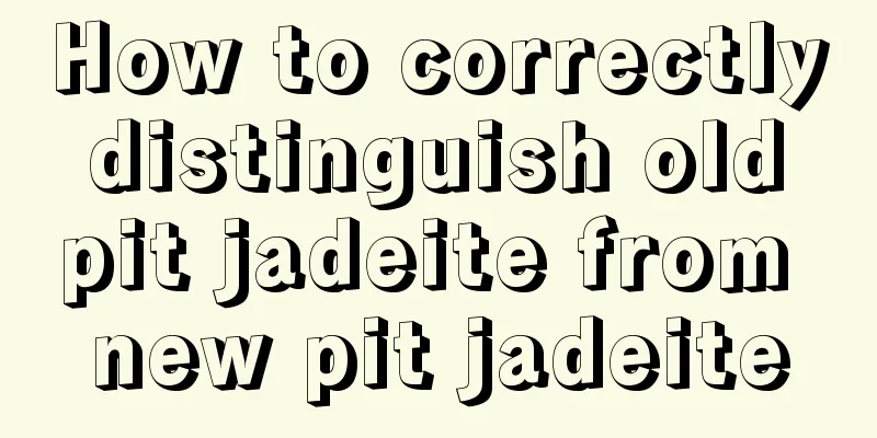 How to correctly distinguish old pit jadeite from new pit jadeite