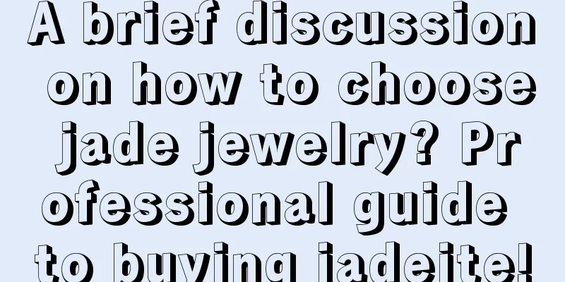 A brief discussion on how to choose jade jewelry? Professional guide to buying jadeite!