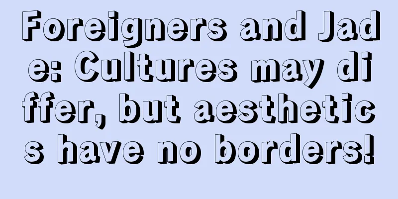 Foreigners and Jade: Cultures may differ, but aesthetics have no borders!