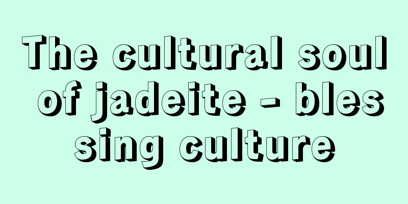 The cultural soul of jadeite - blessing culture