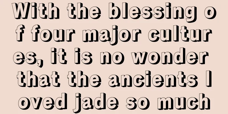 With the blessing of four major cultures, it is no wonder that the ancients loved jade so much