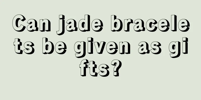 Can jade bracelets be given as gifts?