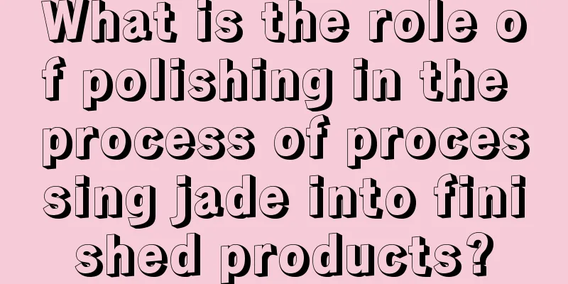 What is the role of polishing in the process of processing jade into finished products?