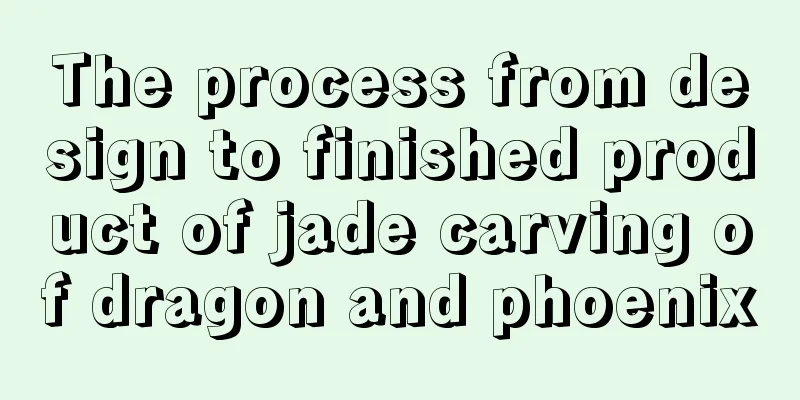 The process from design to finished product of jade carving of dragon and phoenix