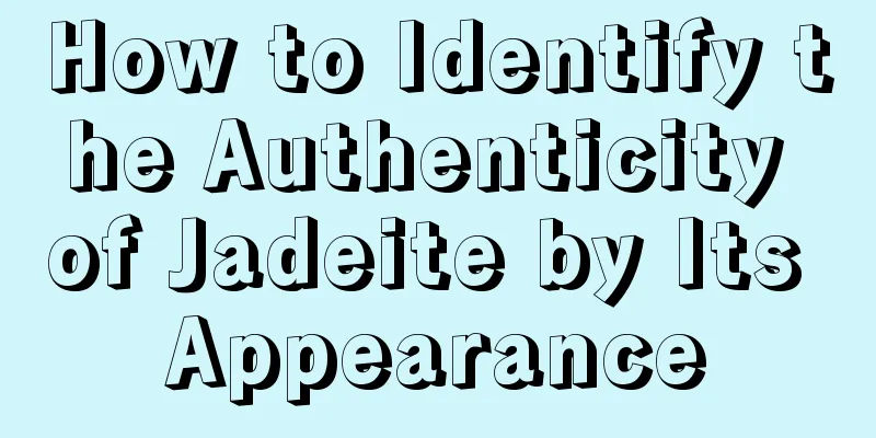 How to Identify the Authenticity of Jadeite by Its Appearance