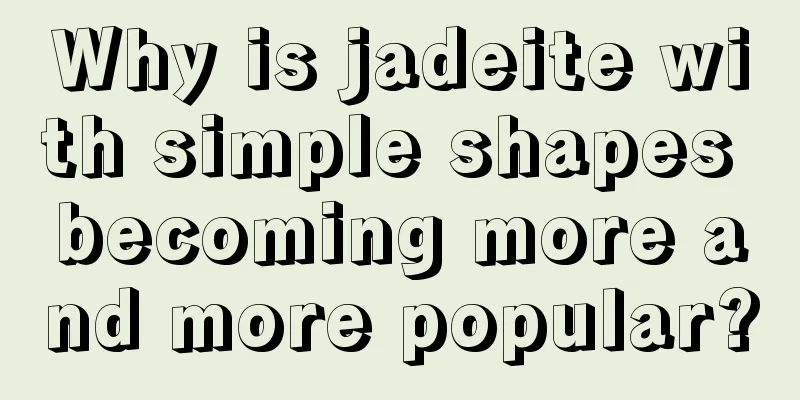 Why is jadeite with simple shapes becoming more and more popular?