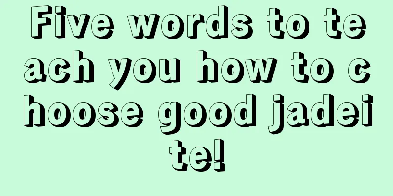 Five words to teach you how to choose good jadeite!