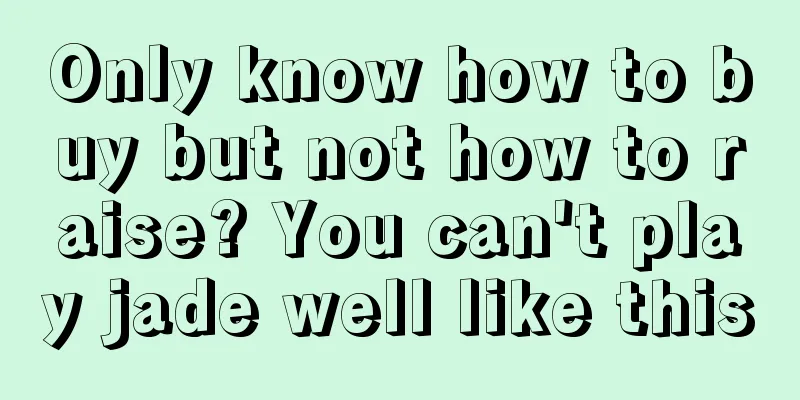 Only know how to buy but not how to raise? You can't play jade well like this