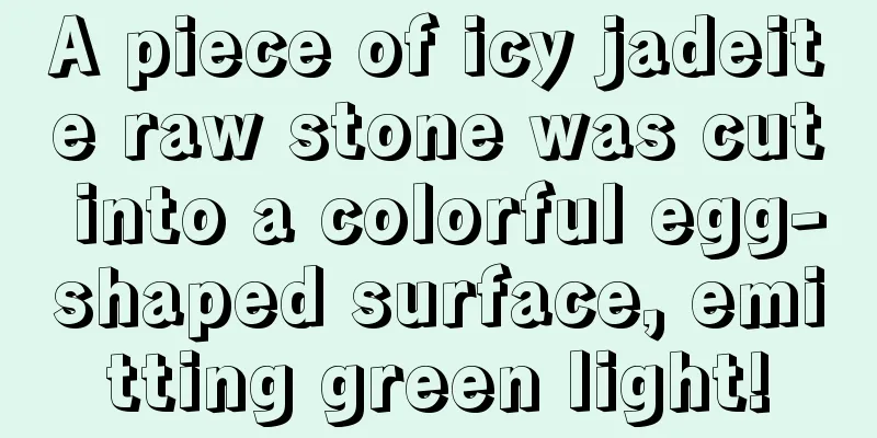 A piece of icy jadeite raw stone was cut into a colorful egg-shaped surface, emitting green light!