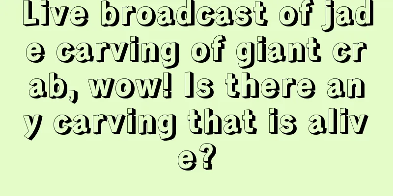 Live broadcast of jade carving of giant crab, wow! Is there any carving that is alive?