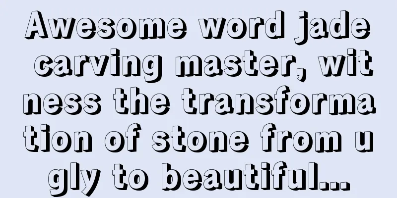 Awesome word jade carving master, witness the transformation of stone from ugly to beautiful...